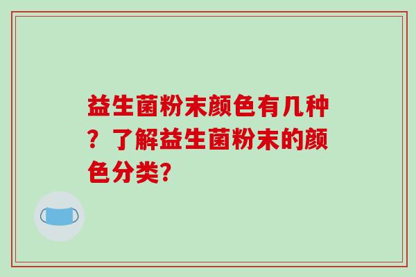益生菌粉末颜色有几种？了解益生菌粉末的颜色分类？