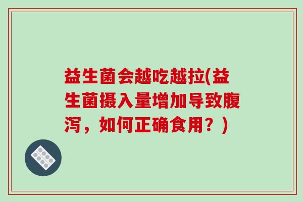 益生菌会越吃越拉(益生菌摄入量增加导致腹泻，如何正确食用？)