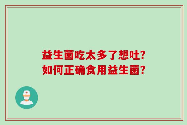 益生菌吃太多了想吐？如何正确食用益生菌？