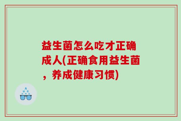 益生菌怎么吃才正确 成人(正确食用益生菌，养成健康习惯)