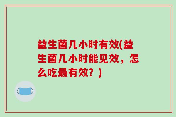 益生菌几小时有效(益生菌几小时能见效，怎么吃最有效？)