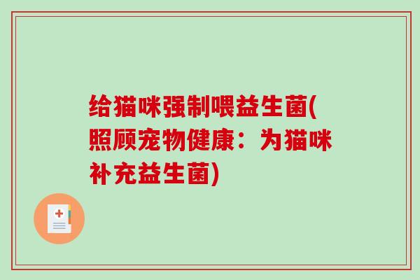 给猫咪强制喂益生菌(照顾宠物健康：为猫咪补充益生菌)