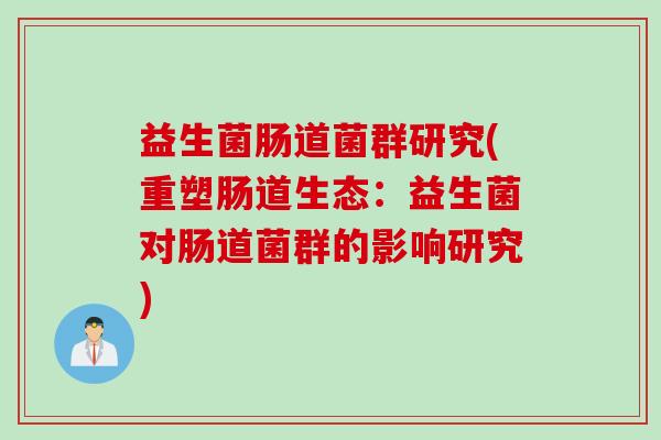 益生菌肠道菌群研究(重塑肠道生态：益生菌对肠道菌群的影响研究)