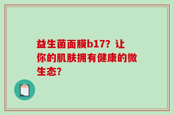 益生菌面膜b17？让你的肌肤拥有健康的微生态？