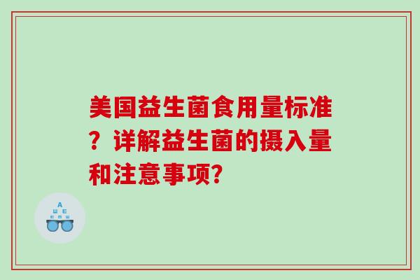 美国益生菌食用量标准？详解益生菌的摄入量和注意事项？