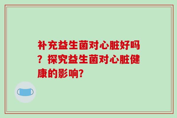 补充益生菌对好吗？探究益生菌对健康的影响？