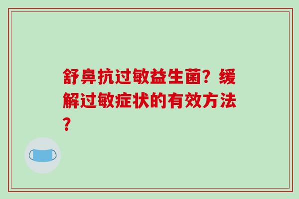 舒鼻抗益生菌?缓解症状的有效方法? 舒鼻抗益生菌?缓解症状的有效方法?