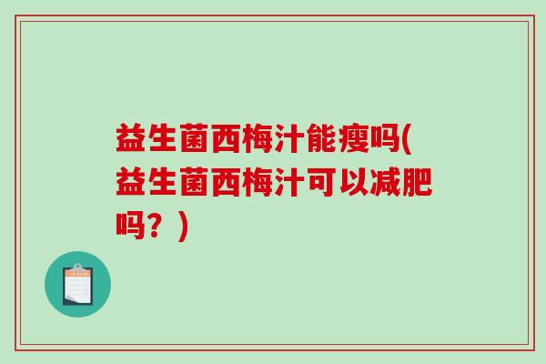 益生菌西梅汁能瘦吗(益生菌西梅汁可以减肥吗？)