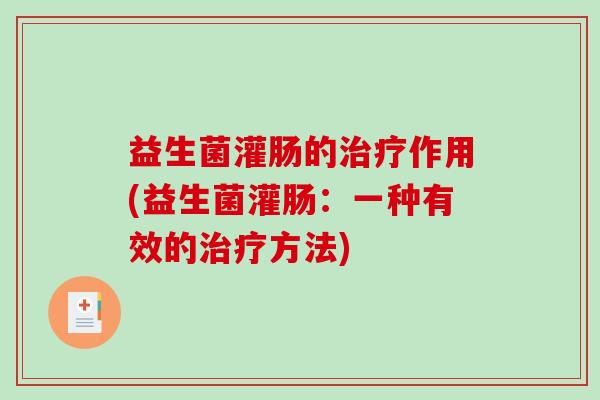 益生菌灌肠的治疗作用(益生菌灌肠：一种有效的治疗方法)
