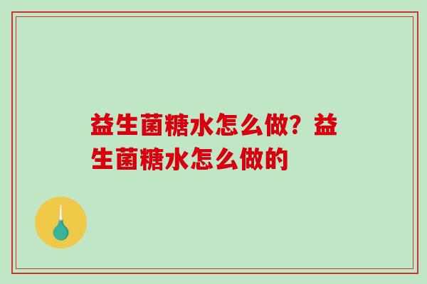 益生菌糖水怎么做?益生菌糖水怎么做的 益生菌糖水怎么做?益生菌糖水怎么做的