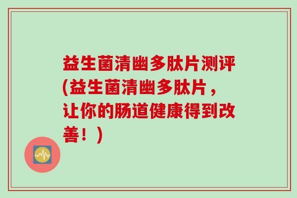 益生菌清幽多肽片测评(益生菌清幽多肽片，让你的肠道健康得到改善！)