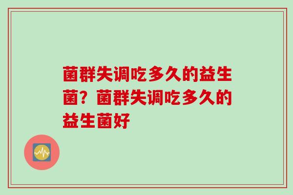 菌群失调吃多久的益生菌？菌群失调吃多久的益生菌好