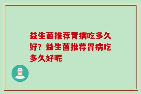 益生菌推荐胃吃多久好？益生菌推荐胃吃多久好呢