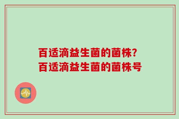 百适滴益生菌的菌株？百适滴益生菌的菌株号