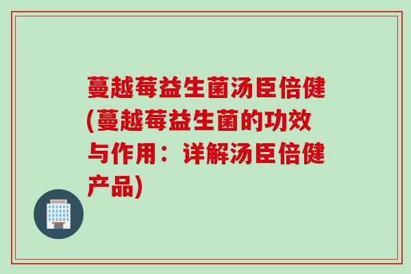 蔓越莓益生菌汤臣倍健(蔓越莓益生菌的功效与作用：详解汤臣倍健产品)