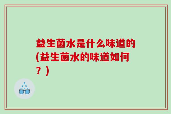 益生菌水是什么味道的(益生菌水的味道如何？)