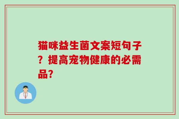 猫咪益生菌文案短句子?提高宠物健康的必需品? 猫咪益生菌文案短句子?提高宠物健康的必需品?