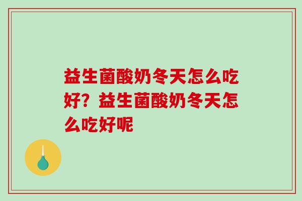 益生菌酸奶冬天怎么吃好？益生菌酸奶冬天怎么吃好呢