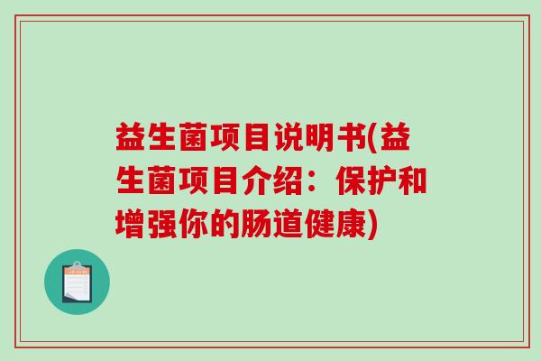 益生菌项目说明书(益生菌项目介绍：保护和增强你的肠道健康)