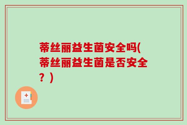 蒂丝丽益生菌安全吗(蒂丝丽益生菌是否安全？)