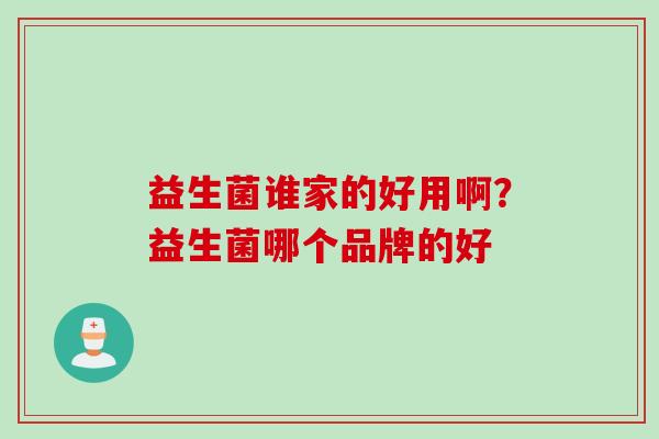 益生菌谁家的好用啊？益生菌哪个品牌的好