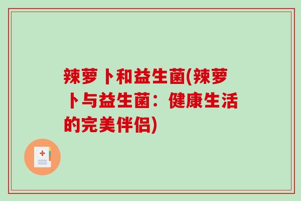 辣萝卜和益生菌(辣萝卜与益生菌：健康生活的完美伴侣)