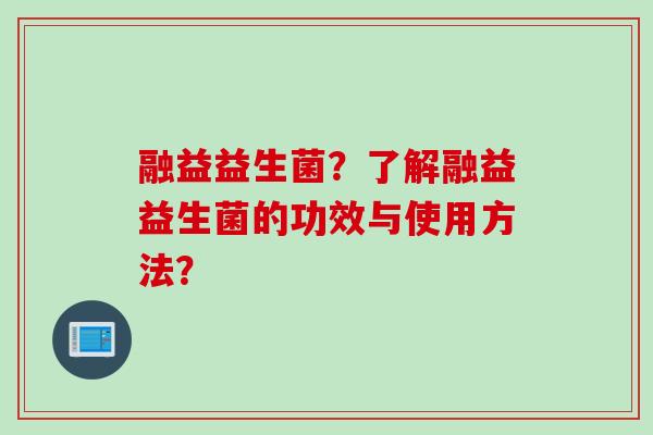 融益益生菌？了解融益益生菌的功效与使用方法？