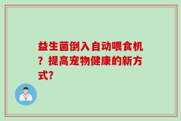 益生菌倒入自动喂食机？提高宠物健康的新方式？