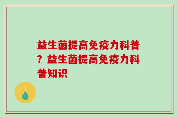 益生菌提高免疫力科普？益生菌提高免疫力科普知识
