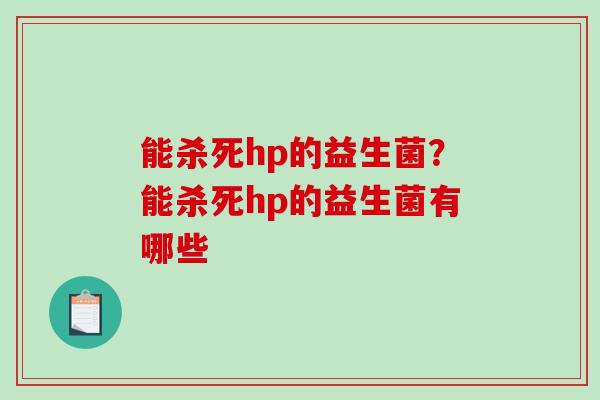 能杀死hp的益生菌？能杀死hp的益生菌有哪些