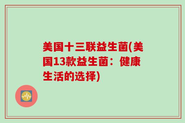 美国十三联益生菌(美国13款益生菌:健康生活的选择) 美国十三联益生菌(美国13款益生菌:健康生活的选择)