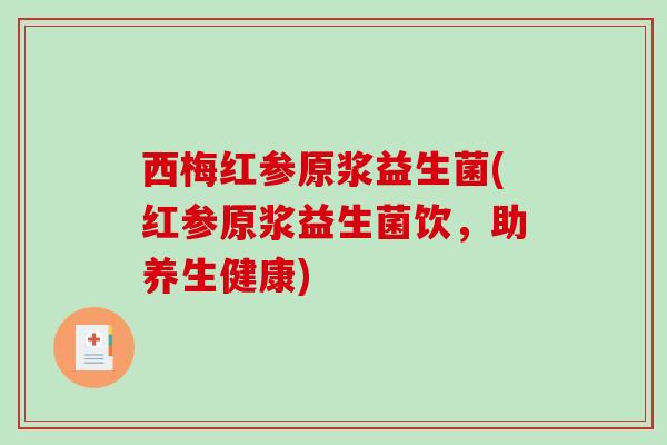西梅红参原浆益生菌(红参原浆益生菌饮，助养生健康)