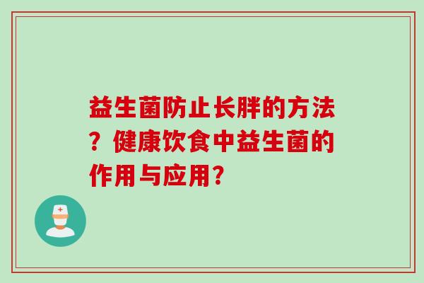 益生菌防止长胖的方法？健康饮食中益生菌的作用与应用？