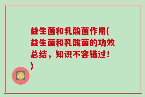 益生菌和乳酸菌作用(益生菌和乳酸菌的功效总结,知识不容错过!) 益生菌和乳酸菌作用(益生菌和乳酸菌的功效总结,知识不容错过!)