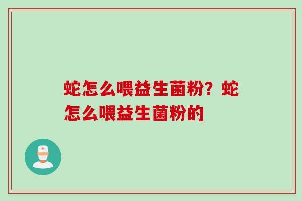 蛇怎么喂益生菌粉？蛇怎么喂益生菌粉的