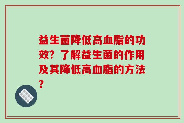 益生菌降低高血脂的功效？了解益生菌的作用及其降低高血脂的方法？