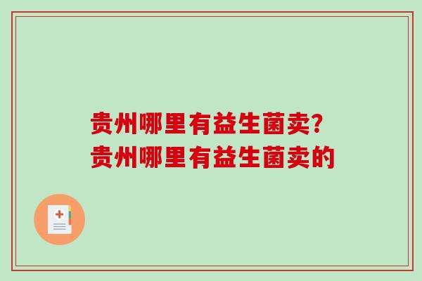 贵州哪里有益生菌卖？贵州哪里有益生菌卖的