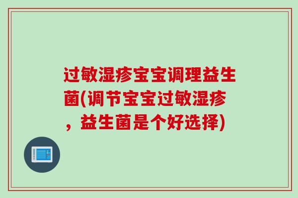 过敏湿疹宝宝调理益生菌(调节宝宝过敏湿疹，益生菌是个好选择)