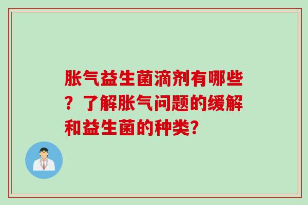 胀气益生菌滴剂有哪些？了解胀气问题的缓解和益生菌的种类？