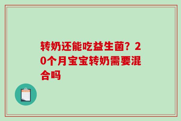 转奶还能吃益生菌？20个月宝宝转奶需要混合吗