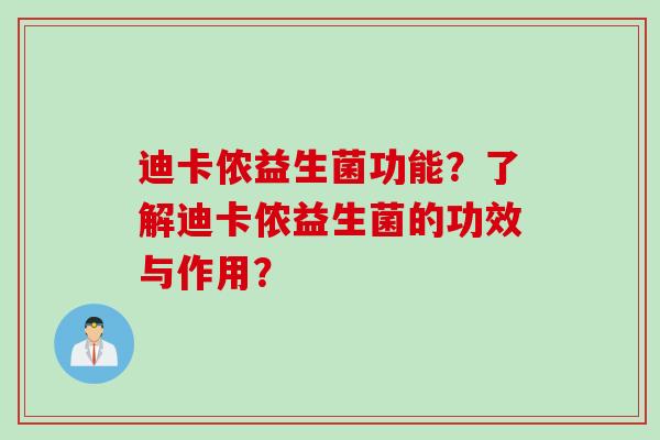 迪卡侬益生菌功能?了解迪卡侬益生菌的功效与作用? 迪卡侬益生菌功能?了解迪卡侬益生菌的功效与作用?