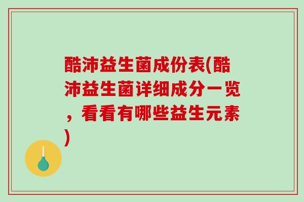 酷沛益生菌成份表(酷沛益生菌详细成分一览,看看有哪些益生元素) 酷沛益生菌成份表(酷沛益生菌详细成分一览,看看有哪些益生元素)