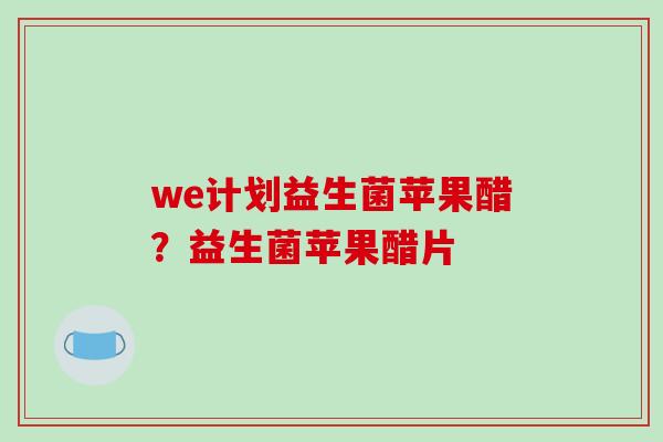 we计划益生菌苹果醋?益生菌苹果醋片 we计划益生菌苹果醋?益生菌苹果醋片