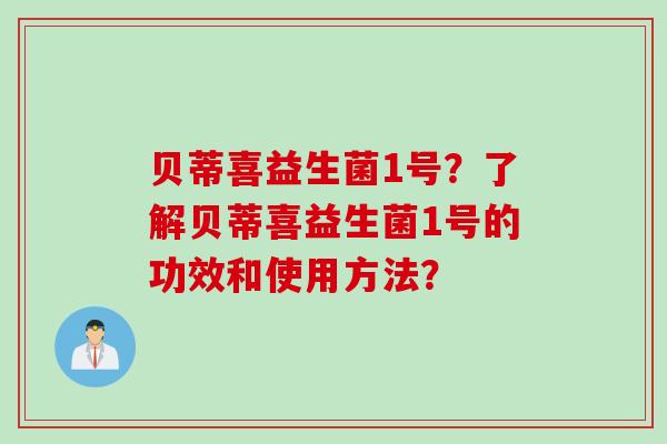 贝蒂喜益生菌1号？了解贝蒂喜益生菌1号的功效和使用方法？