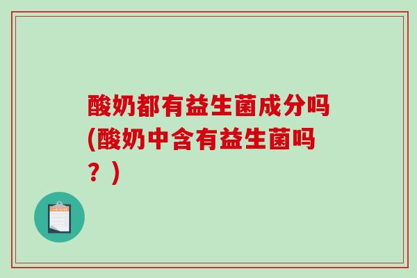 酸奶都有益生菌成分吗(酸奶中含有益生菌吗？)