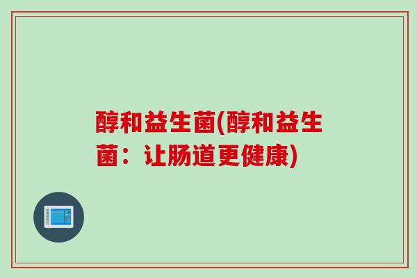 醇和益生菌(醇和益生菌：让肠道更健康)