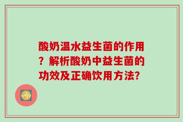 酸奶温水益生菌的作用？解析酸奶中益生菌的功效及正确饮用方法？