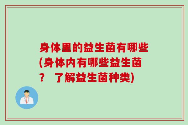 身体里的益生菌有哪些(身体内有哪些益生菌? 了解益生菌种类) 身体里的益生菌有哪些(身体内有哪些益生菌? 了解益生菌种类)