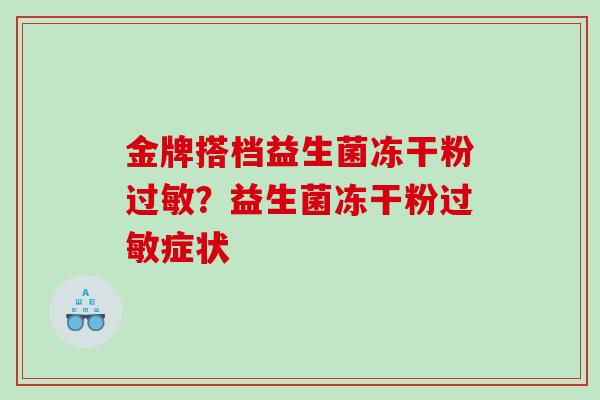 金牌搭档益生菌冻干粉？益生菌冻干粉症状