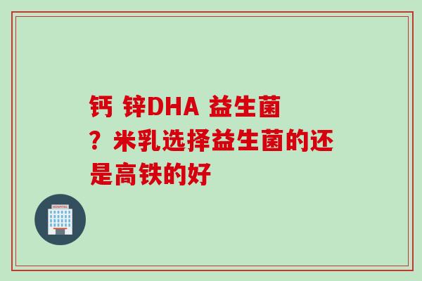 钙 锌DHA 益生菌？米乳选择益生菌的还是高铁的好